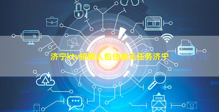 济宁ktv招聘人包住宿无任务济宁