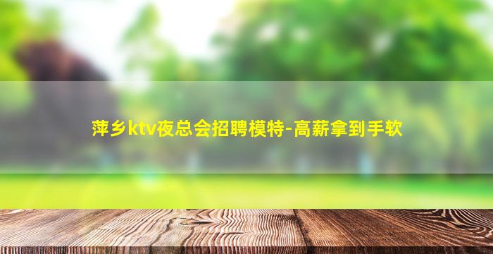 萍乡ktv夜总会招聘模特-高薪拿到手软